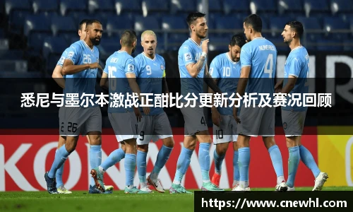 今年会悉尼与墨尔本激战正酣比分更新分析及赛况回顾