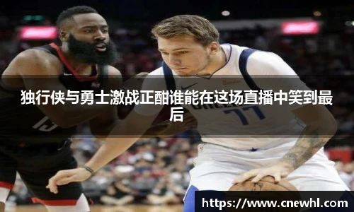 今年会独行侠与勇士激战正酣谁能在这场直播中笑到最后
